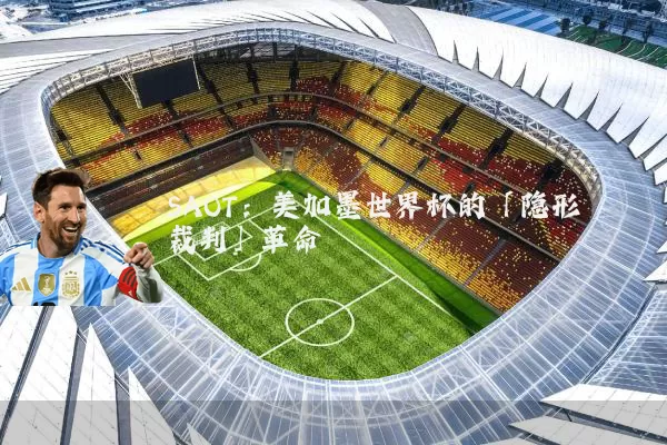 SAOT:美加墨世界杯的「隐形裁判」革命