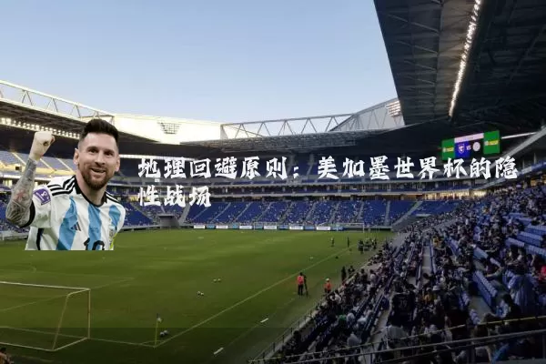 地理回避原则：美加墨世界杯的隐性战场