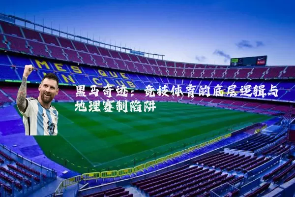 黑马奇迹:竞技体育的底层逻辑与地理赛制陷阱
