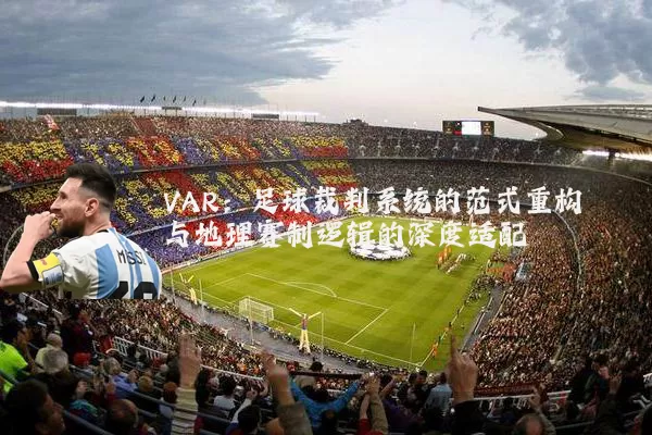 VAR：足球裁判系统的范式重构与地理赛制逻辑的深度适配