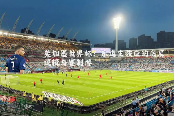 美加墨世界杯:东道主效应的底层逻辑与赛制博弈