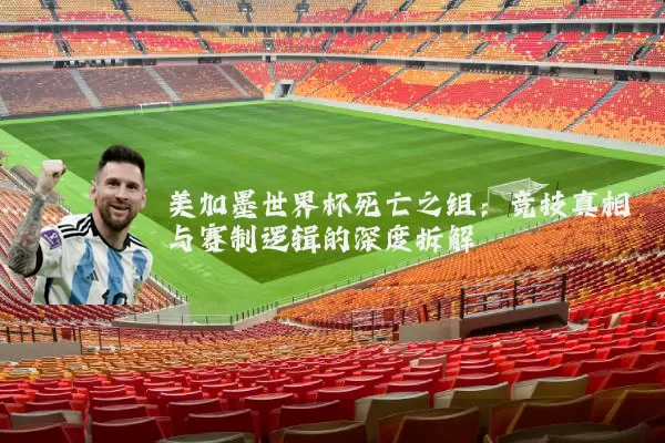 美加墨世界杯死亡之组：竞技真相与赛制逻辑的深度拆解