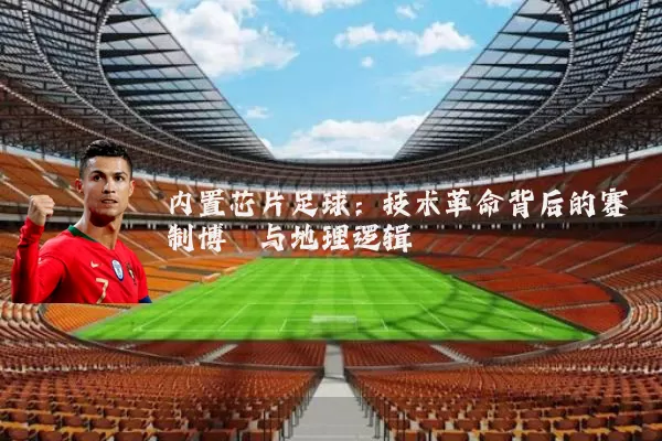 内置芯片足球:技术革命背后的赛制博弈与地理逻辑