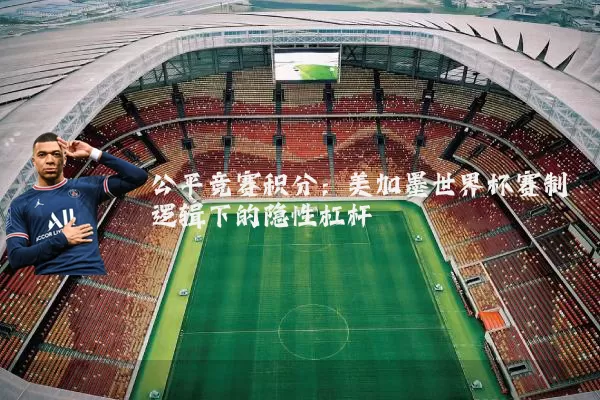 公平竞赛积分：美加墨世界杯赛制逻辑下的隐性杠杆