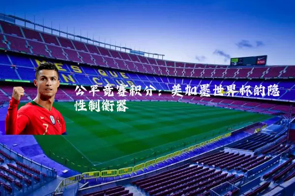 公平竞赛积分:美加墨世界杯的隐性制衡器