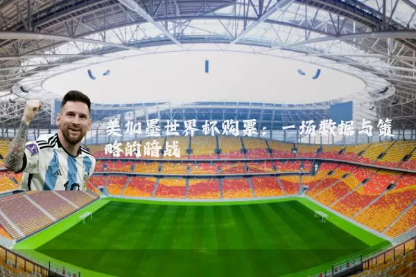 美加墨世界杯购票：一场数据与策略的暗战
