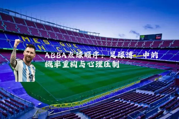 ABBA点球顺序:足球博弈中的概率重构与心理压制