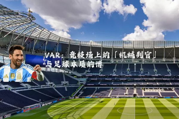 VAR:竞技场上的「机械判官」与足球本质的博弈