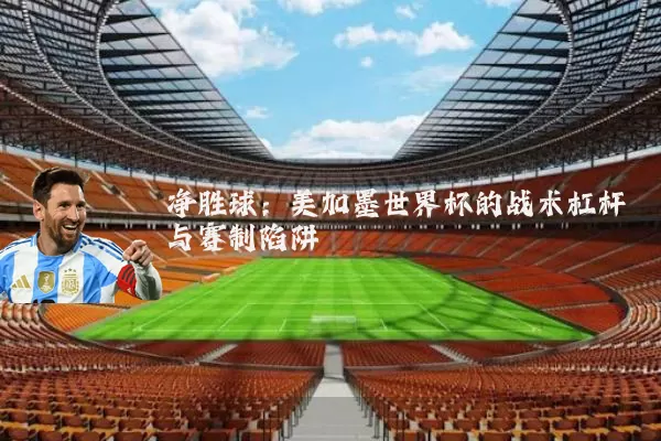净胜球:美加墨世界杯的战术杠杆与赛制陷阱