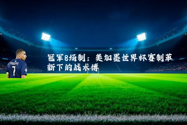 冠军8场制:美加墨世界杯赛制革新下的战术博弈