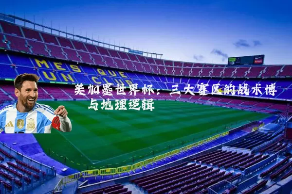 美加墨世界杯:三大赛区的战术博弈与地理逻辑