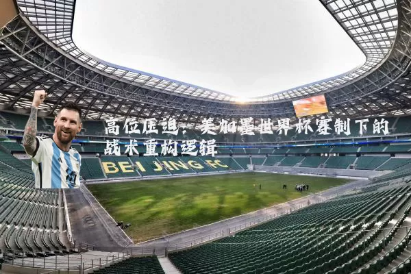 高位压迫：美加墨世界杯赛制下的战术重构逻辑