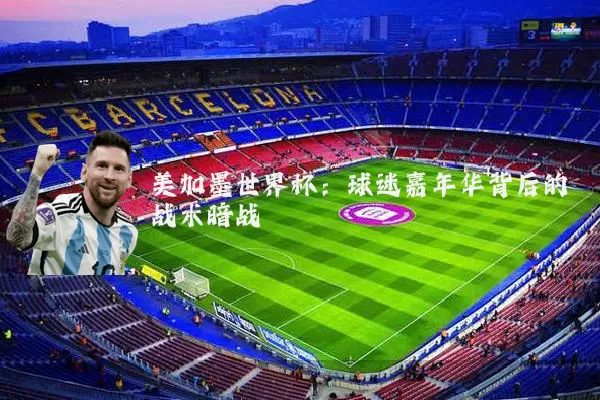 美加墨世界杯:球迷嘉年华背后的战术暗战