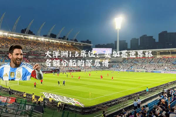 大洋洲1.5席位:美加墨世界杯名额分配的深层博弈