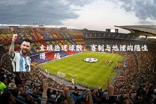 全组总进球数：赛制与地理的隐性博弈场