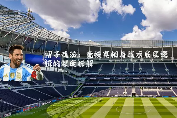 帽子戏法:竞技真相与战术底层逻辑的深度拆解