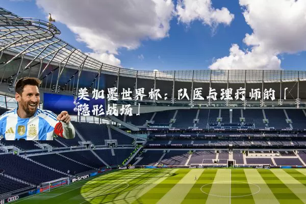 美加墨世界杯：队医与理疗师的「隐形战场」