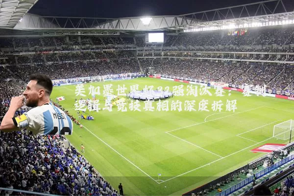 美加墨世界杯32强淘汰赛:赛制逻辑与竞技真相的深度拆解