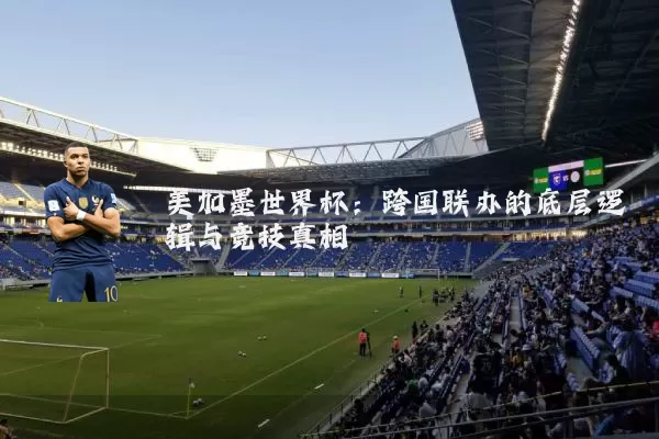 美加墨世界杯:跨国联办的底层逻辑与竞技真相