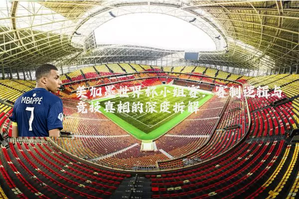美加墨世界杯小组赛:赛制逻辑与竞技真相的深度拆解