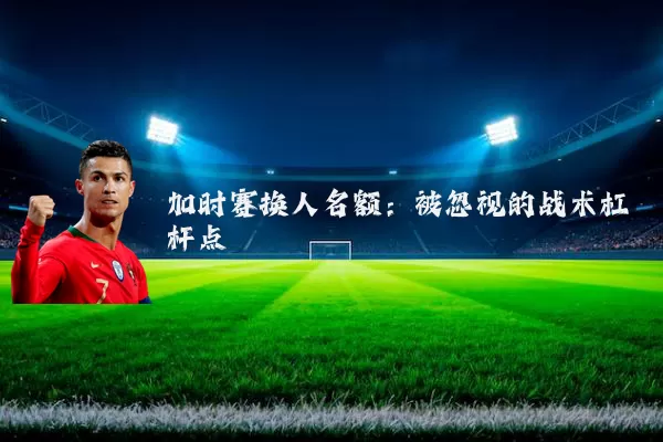 加时赛换人名额:被忽视的战术杠杆点